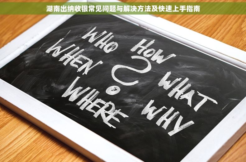 湖南出纳收银常见问题与解决方法及快速上手指南
