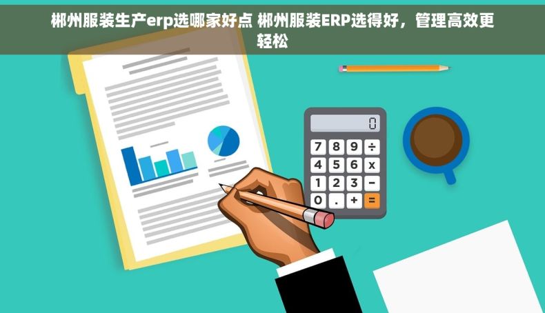 郴州服装生产erp选哪家好点 郴州服装ERP选得好，管理高效更轻松