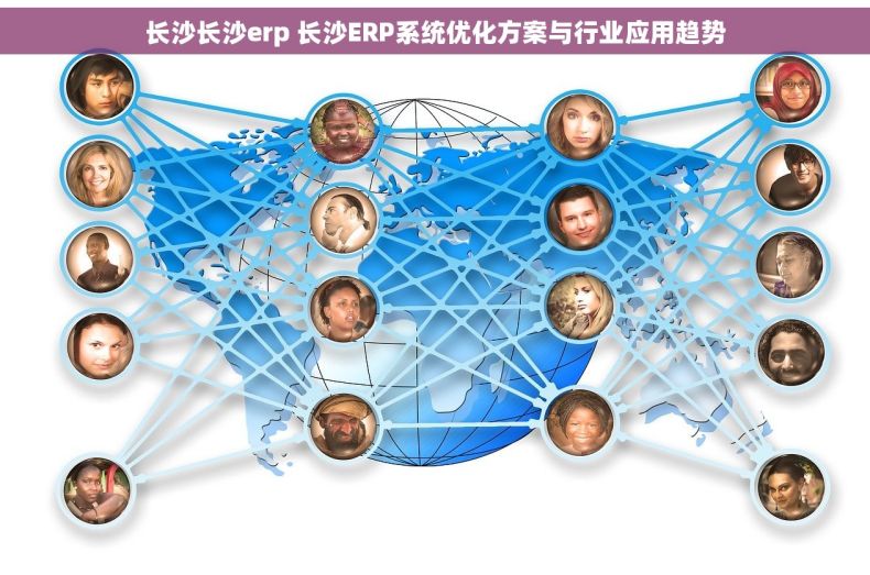 长沙长沙erp 长沙ERP系统优化方案与行业应用趋势
