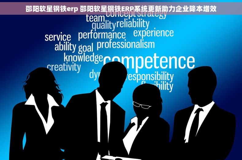 邵阳软星钢铁erp 邵阳软星钢铁ERP系统更新助力企业降本增效