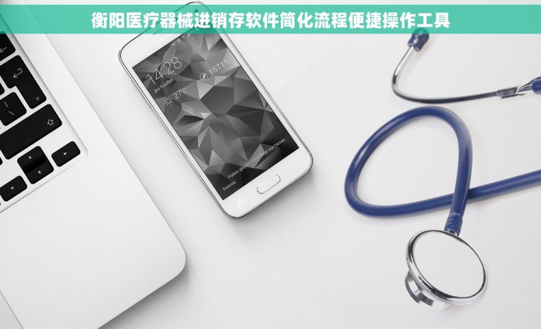 衡阳医疗器械进销存软件简化流程便捷操作工具