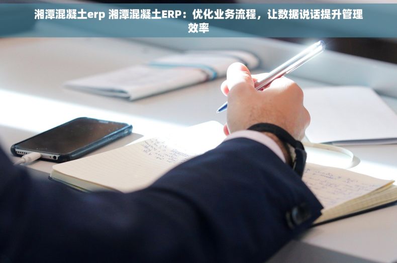 湘潭混凝土erp 湘潭混凝土ERP：优化业务流程，让数据说话提升管理效率