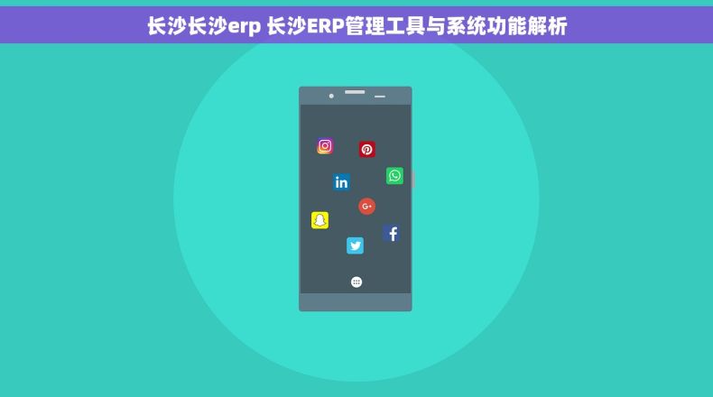 长沙长沙erp 长沙ERP管理工具与系统功能解析