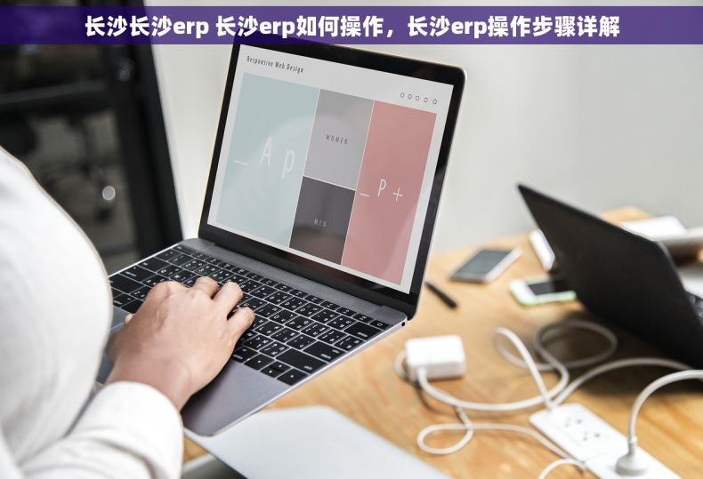 长沙长沙erp 长沙erp如何操作，长沙erp操作步骤详解