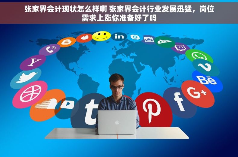 张家界会计现状怎么样啊 张家界会计行业发展迅猛，岗位需求上涨你准备好了吗
