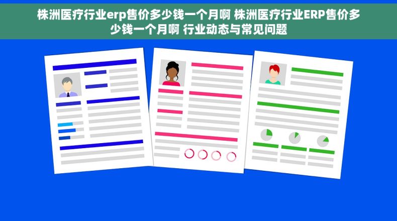 株洲医疗行业erp售价多少钱一个月啊 株洲医疗行业ERP售价多少钱一个月啊 行业动态与常见问题