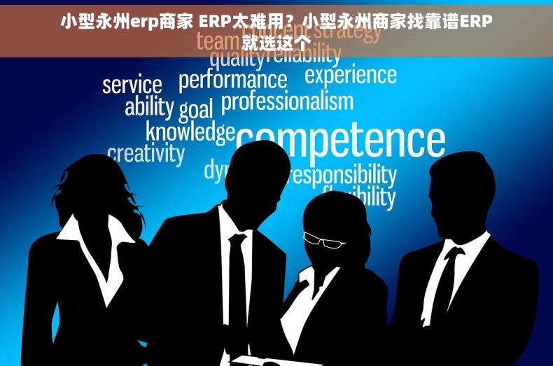 小型永州erp商家 ERP太难用？小型永州商家找靠谱ERP就选这个
