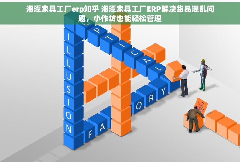 湘潭家具工厂erp知乎 湘潭家具工厂ERP解决货品混乱问题，小作坊也能轻松管理