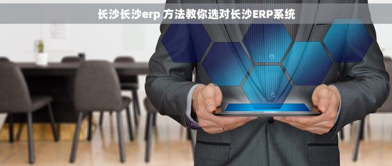 长沙长沙erp 方法教你选对长沙ERP系统