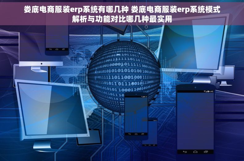 娄底电商服装erp系统有哪几种 娄底电商服装erp系统模式解析与功能对比哪几种最实用