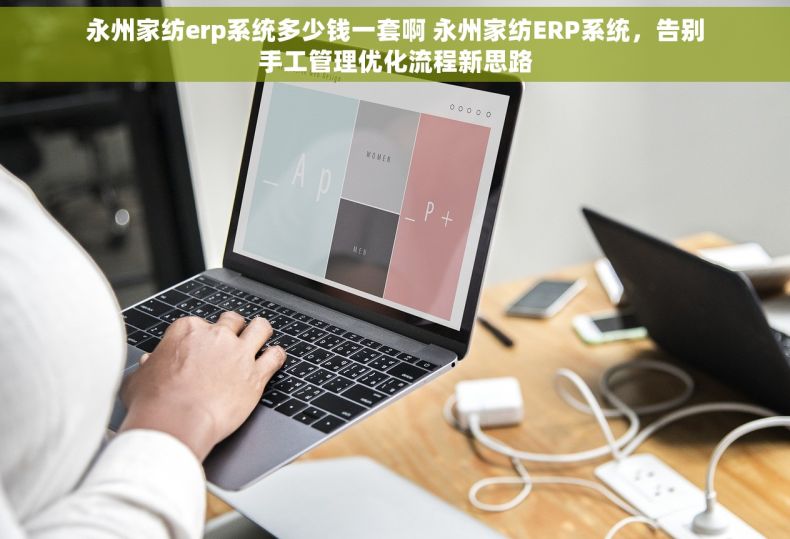 永州家纺erp系统多少钱一套啊 永州家纺ERP系统，告别手工管理优化流程新思路