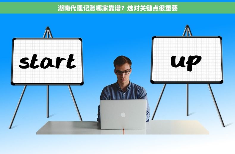 湖南代理记账哪家靠谱？选对关键点很重要