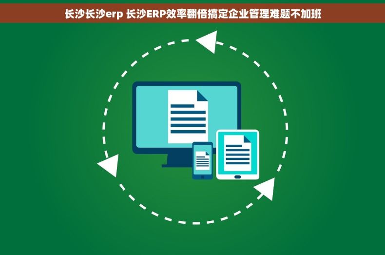 长沙长沙erp 长沙ERP效率翻倍搞定企业管理难题不加班