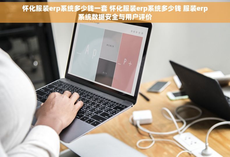 怀化服装erp系统多少钱一套 怀化服装erp系统多少钱 服装erp系统数据安全与用户评价