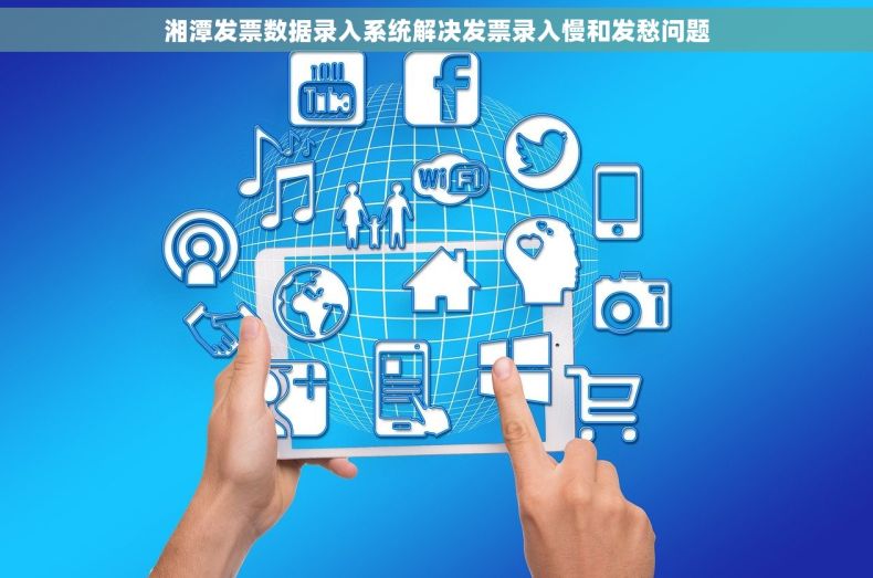湘潭发票数据录入系统解决发票录入慢和发愁问题