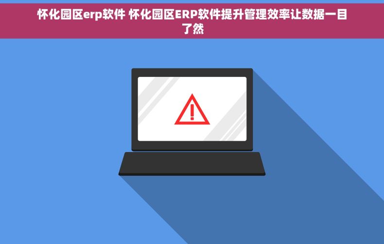 怀化园区erp软件 怀化园区ERP软件提升管理效率让数据一目了然