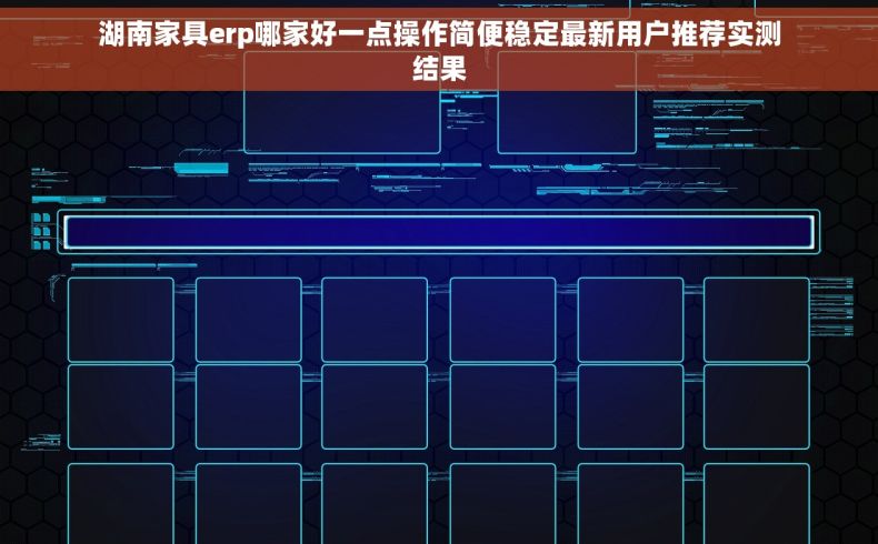 湖南家具erp哪家好一点操作简便稳定最新用户推荐实测结果