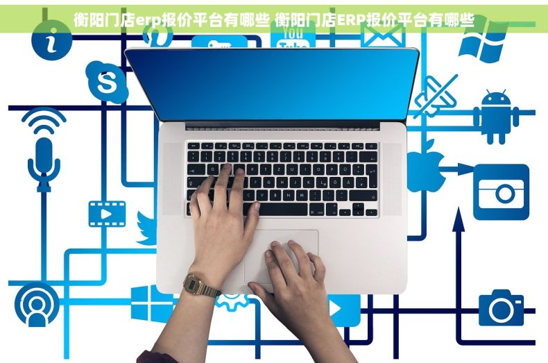 衡阳门店erp报价平台有哪些 衡阳门店ERP报价平台有哪些