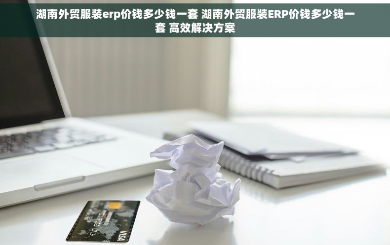 湖南外贸服装erp价钱多少钱一套 湖南外贸服装ERP价钱多少钱一套 高效解决方案
