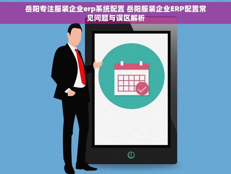 岳阳专注服装企业erp系统配置 岳阳服装企业ERP配置常见问题与误区解析