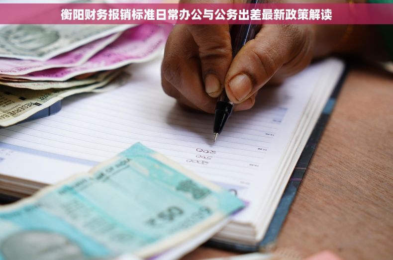 衡阳财务报销标准日常办公与公务出差最新政策解读