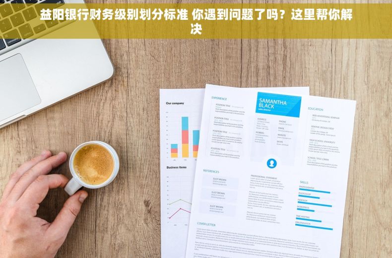 益阳银行财务级别划分标准 你遇到问题了吗？这里帮你解决