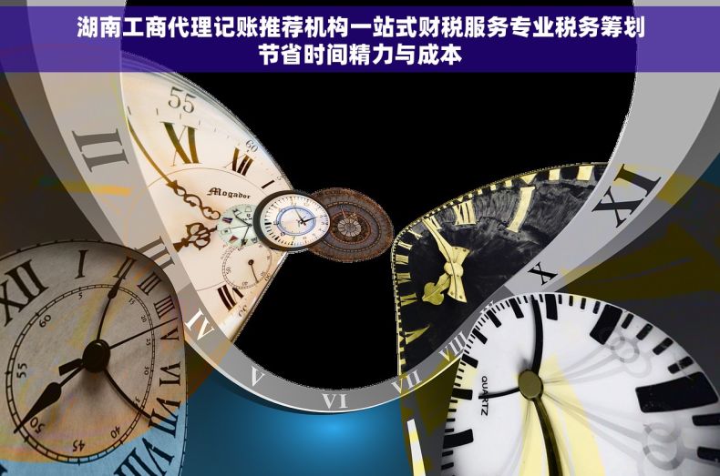 湖南工商代理记账推荐机构一站式财税服务专业税务筹划节省时间精力与成本