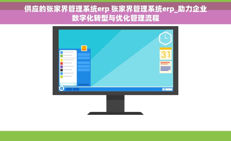 供应的张家界管理系统erp 张家界管理系统erp_助力企业数字化转型与优化管理流程