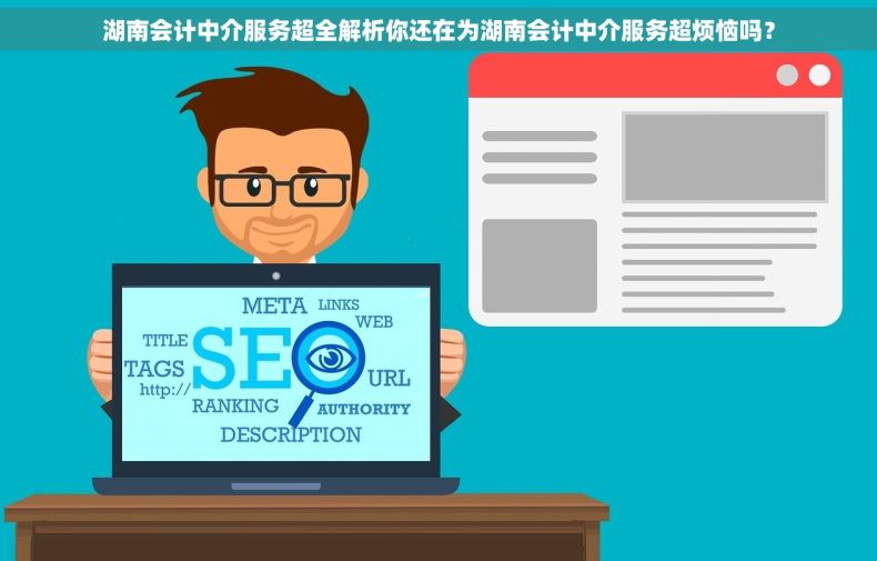 湖南会计中介服务超全解析你还在为湖南会计中介服务超烦恼吗？
