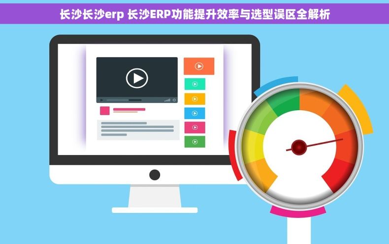 长沙长沙erp 长沙ERP功能提升效率与选型误区全解析