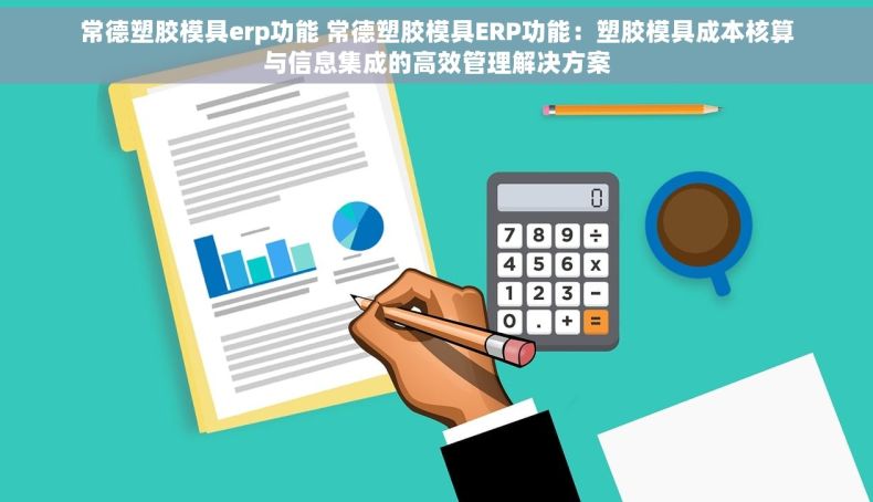 常德塑胶模具erp功能 常德塑胶模具ERP功能：塑胶模具成本核算与信息集成的高效管理解决方案