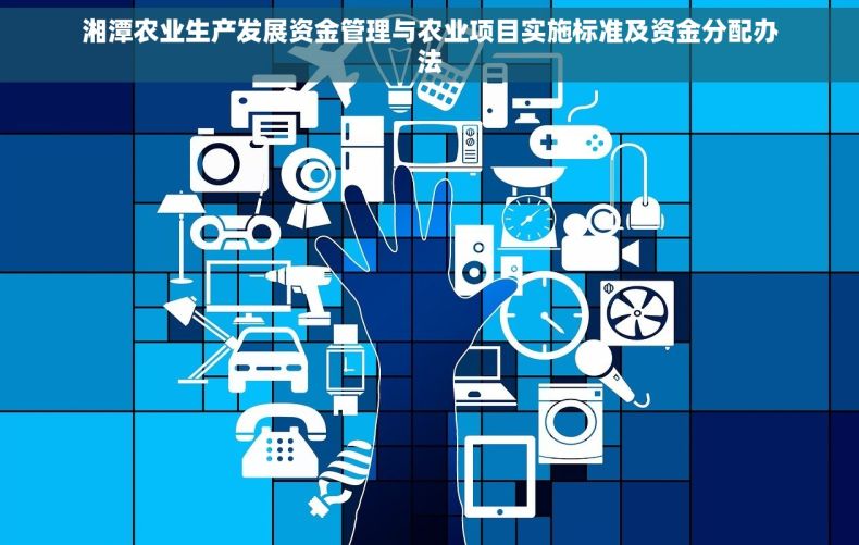 湘潭农业生产发展资金管理与农业项目实施标准及资金分配办法