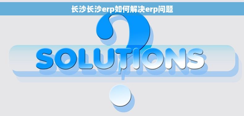 长沙长沙erp如何解决erp问题