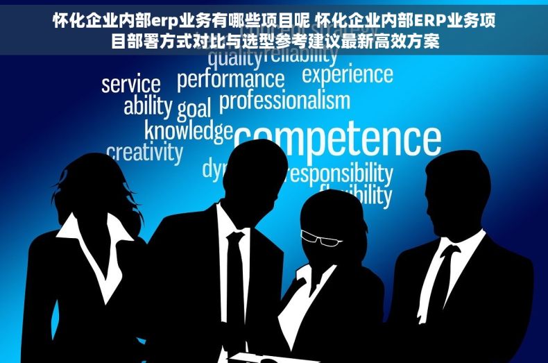 怀化企业内部erp业务有哪些项目呢 怀化企业内部ERP业务项目部署方式对比与选型参考建议最新高效方案