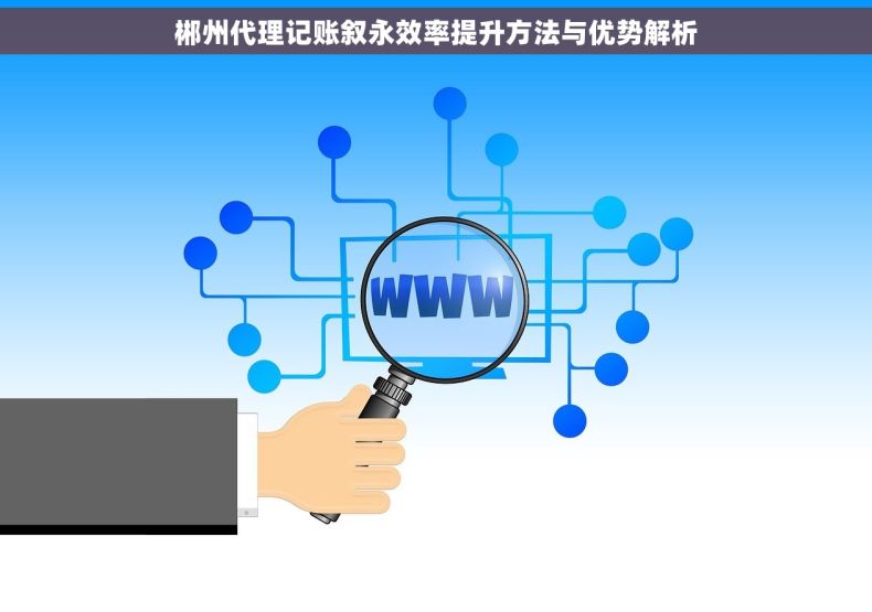 郴州代理记账叙永效率提升方法与优势解析