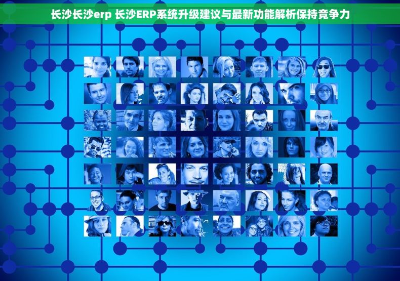 长沙长沙erp 长沙ERP系统升级建议与最新功能解析保持竞争力