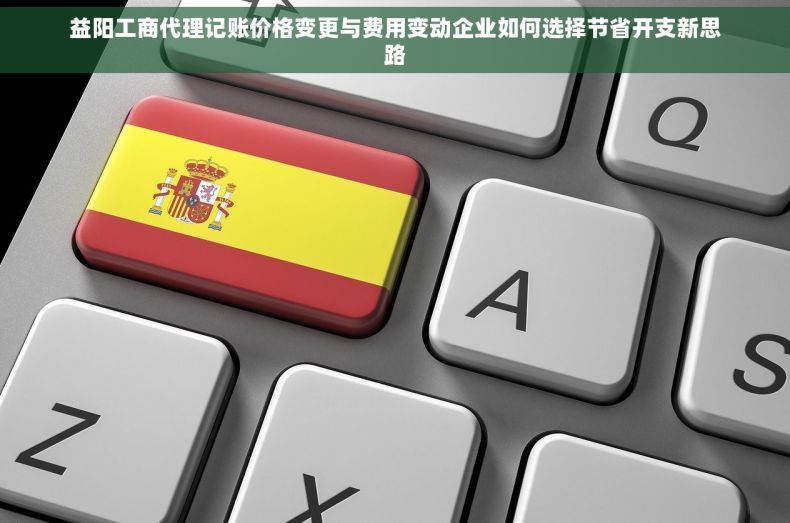 益阳工商代理记账价格变更与费用变动企业如何选择节省开支新思路
