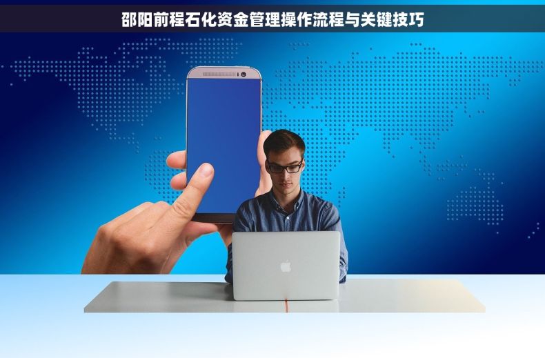 邵阳前程石化资金管理操作流程与关键技巧
