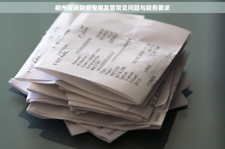 郴州报销财务专用发票常见问题与税务要求