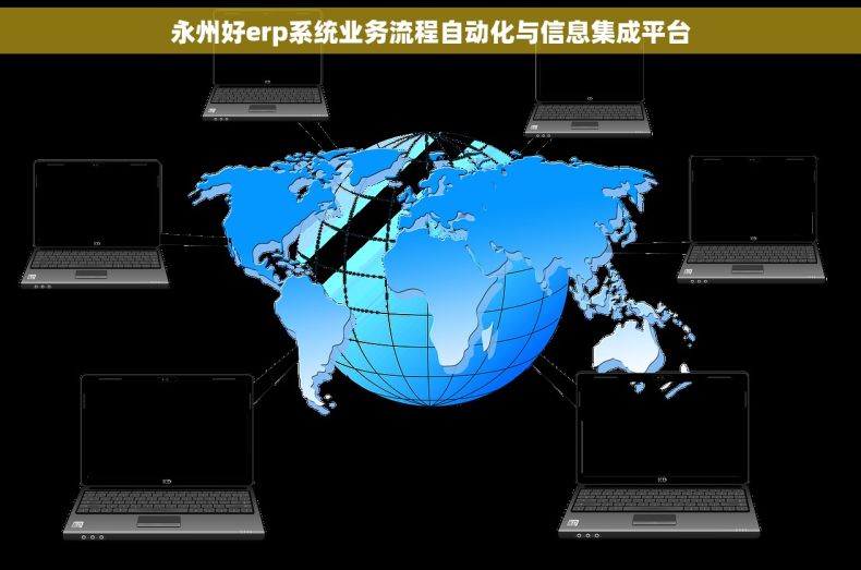 永州好erp系统业务流程自动化与信息集成平台