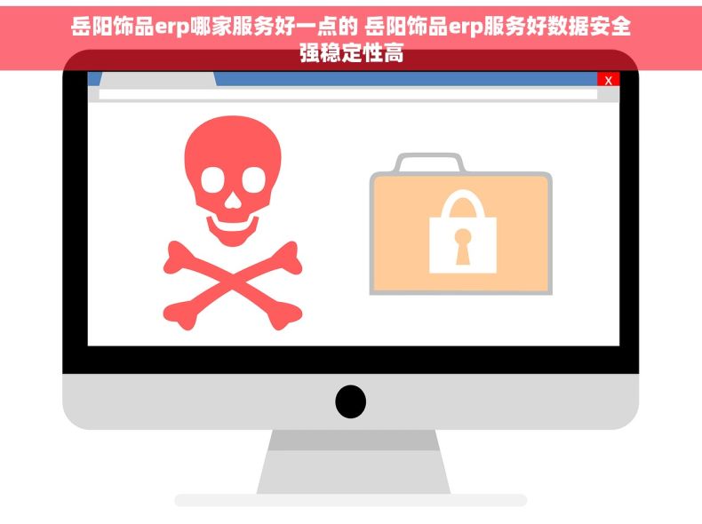岳阳饰品erp哪家服务好一点的 岳阳饰品erp服务好数据安全强稳定性高