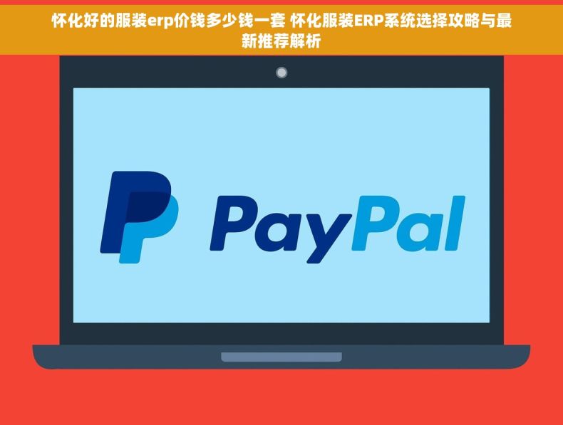 怀化好的服装erp价钱多少钱一套 怀化服装ERP系统选择攻略与最新推荐解析