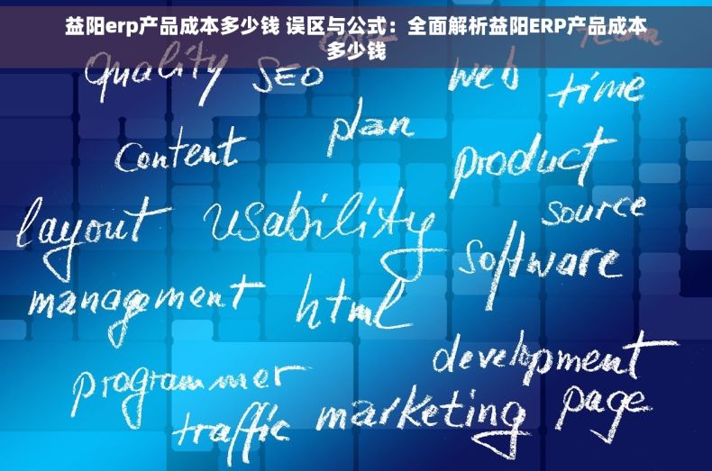 益阳erp产品成本多少钱 误区与公式：全面解析益阳ERP产品成本多少钱