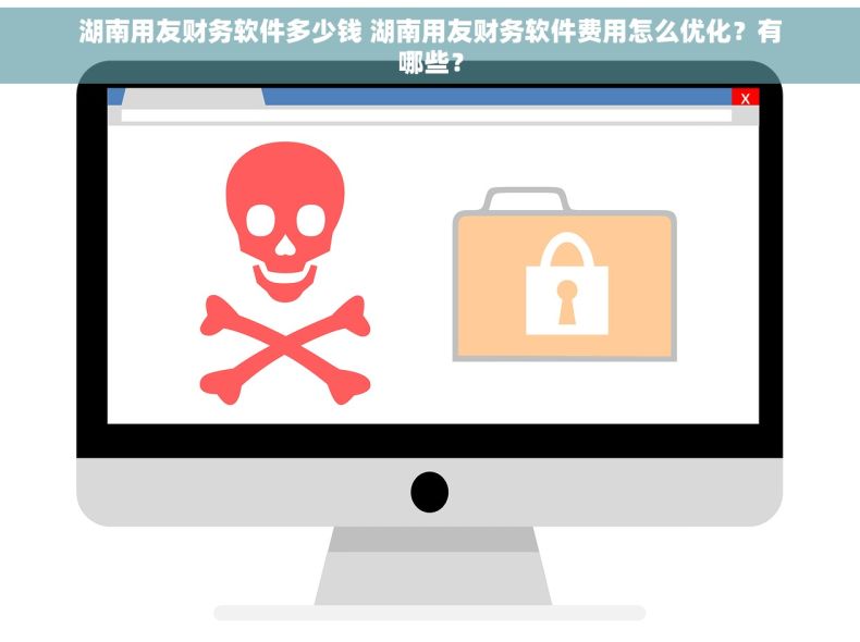 湖南用友财务软件多少钱 湖南用友财务软件费用怎么优化？有哪些？