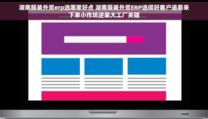湖南服装外贸erp选哪家好点 湖南服装外贸ERP选得好客户追着来下单小作坊逆袭大工厂关键