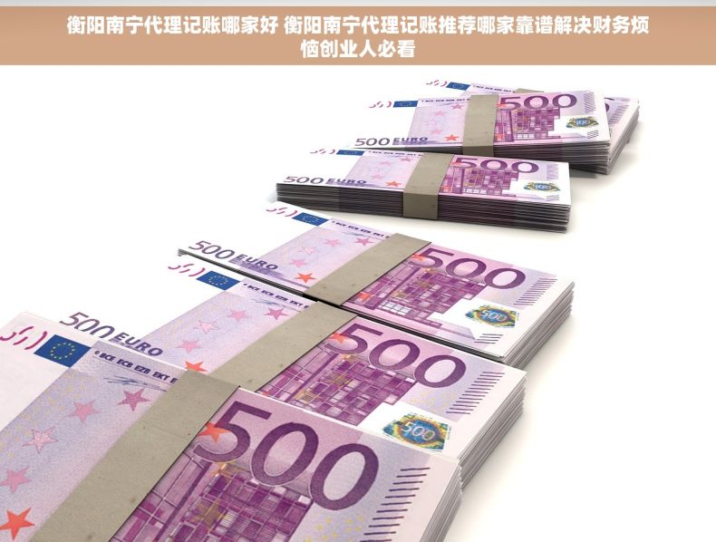 衡阳南宁代理记账哪家好 衡阳南宁代理记账推荐哪家靠谱解决财务烦恼创业人必看