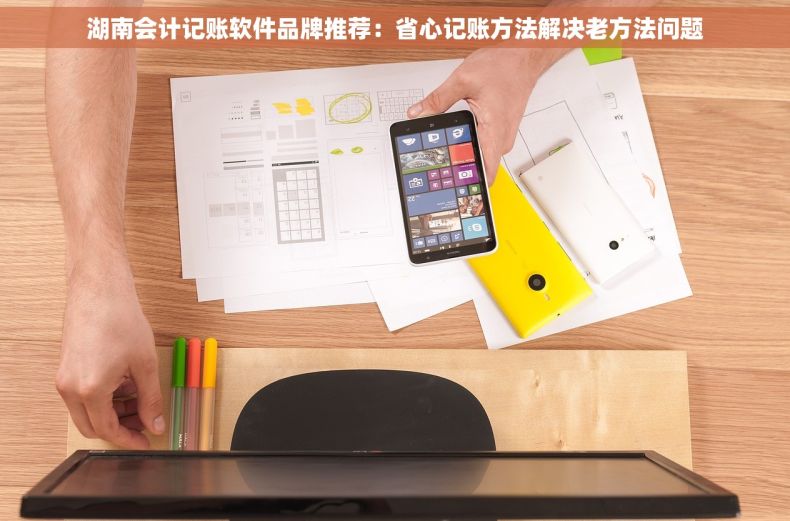 湖南会计记账软件品牌推荐：省心记账方法解决老方法问题