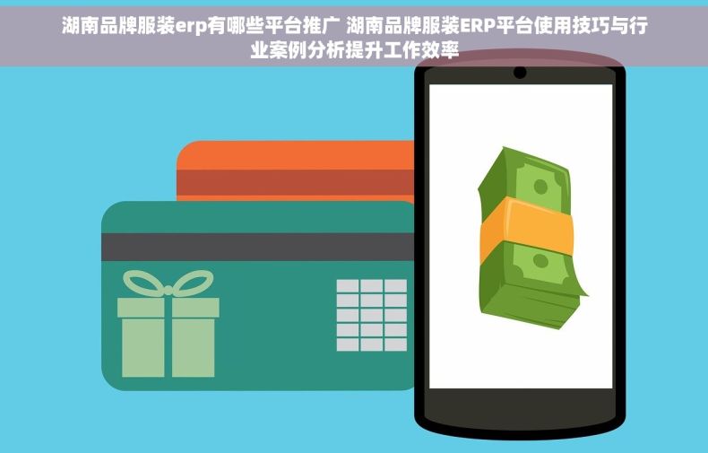 湖南品牌服装erp有哪些平台推广 湖南品牌服装ERP平台使用技巧与行业案例分析提升工作效率