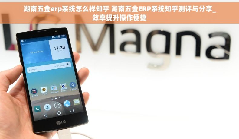 湖南五金erp系统怎么样知乎 湖南五金ERP系统知乎测评与分享_效率提升操作便捷