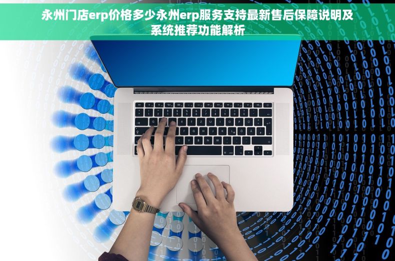 永州门店erp价格多少永州erp服务支持最新售后保障说明及系统推荐功能解析